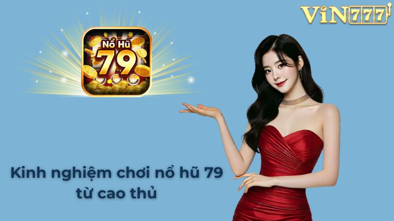 Kinh nghiệm chơi nổ hũ 79 từ cao thủ