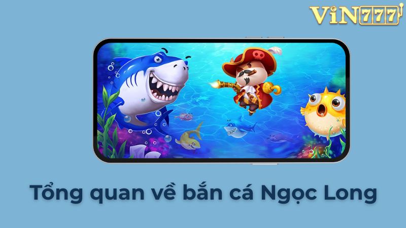 Giới thiệu tổng quan về bắn cá Ngọc Long
