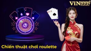 Chiến Thuật Chơi Roulette Vin777 Bất Bại Từ Cao Thủ