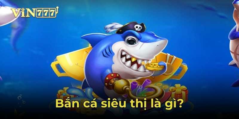 Bắn cá siêu thị là gì