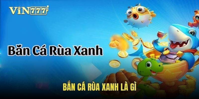 Tìm hiểu về bắn cá rùa xanh