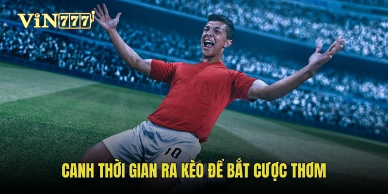 Canh thời gian ra kèo để bắt cược thơm