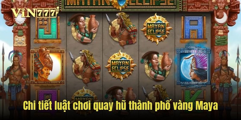 Chi tiết luật chơi quay hũ thành phố vàng Maya