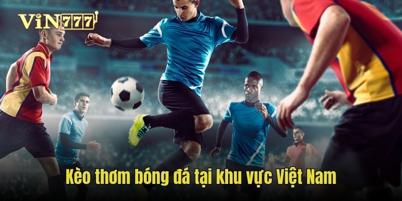Kèo thơm bóng đá tại khu vực Việt Nam