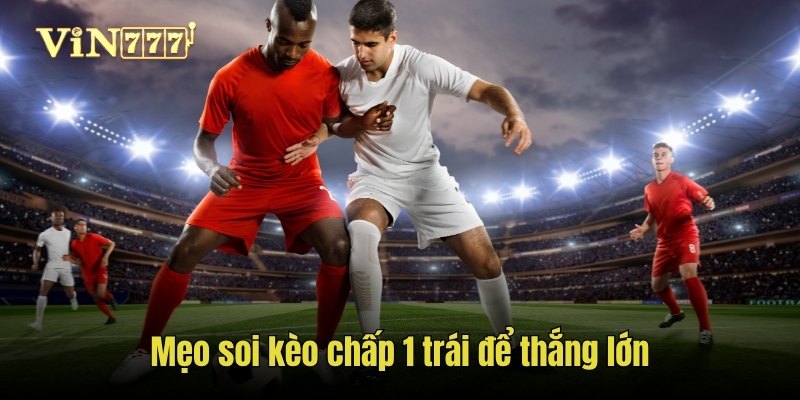 Mẹo soi kèo chấp 1 trái