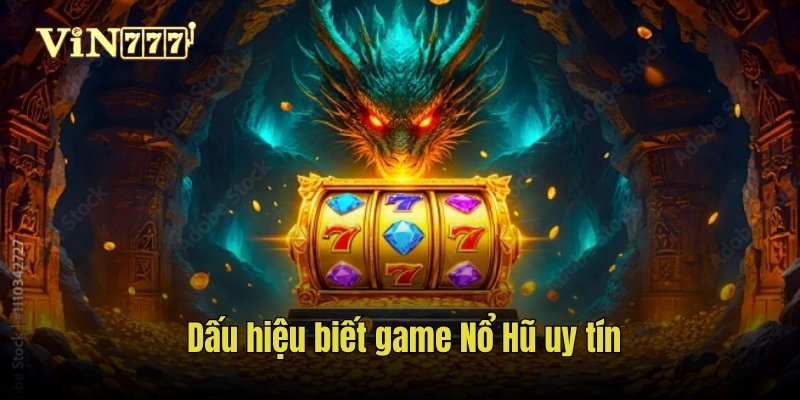 Dấu hiệu biết game Nổ Hũ uy tín