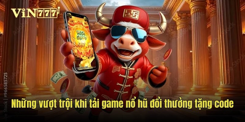 Những vượt trội khi tải game nổ hũ đổi thưởng tặng code