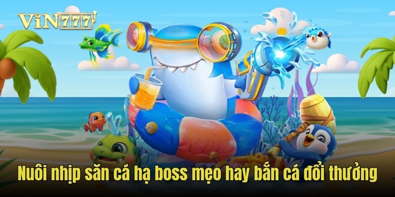 Nuôi nhịp săn cá hạ boss mẹo hay bắn cá đổi thưởng