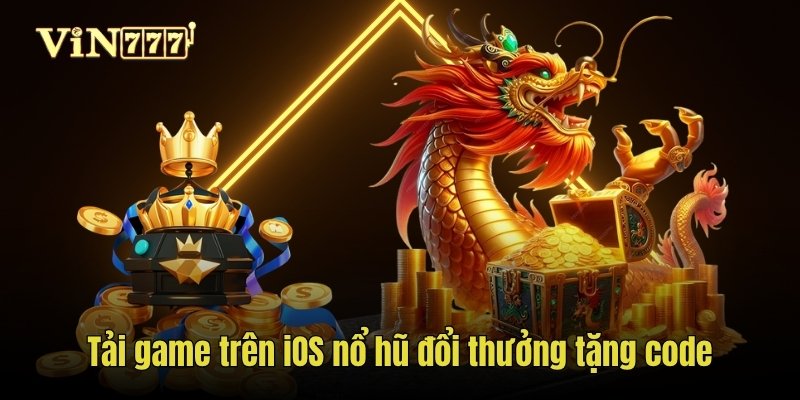 Tải game trên iOS nổ hũ đổi thưởng tặng code