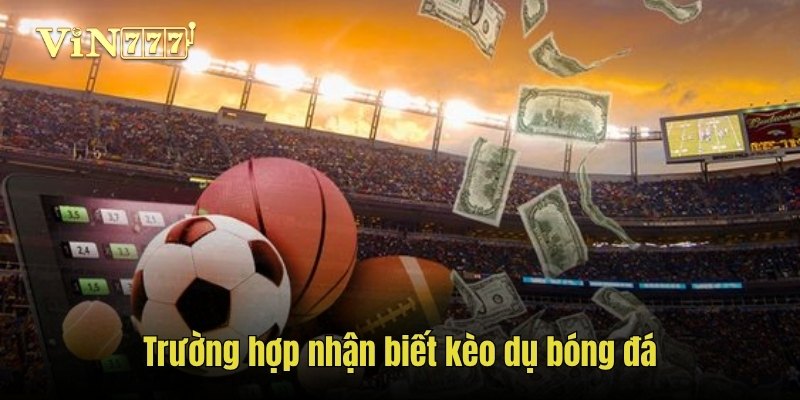 Trường hợp nhận biết kèo dụ bóng đá