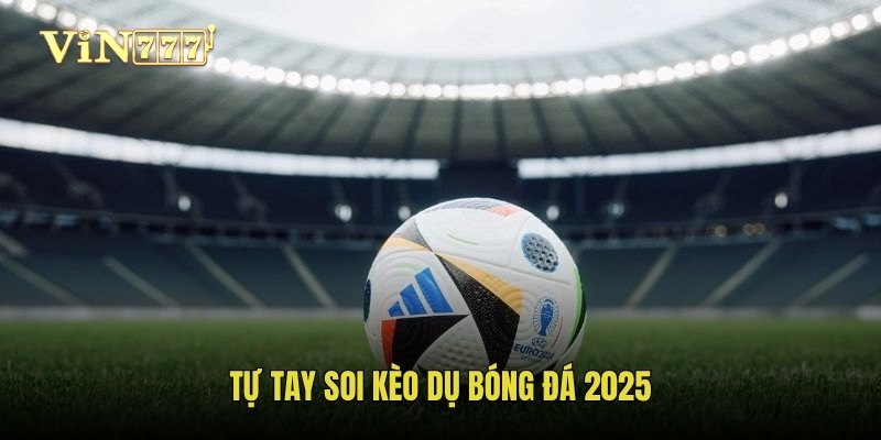 Tự tay soi kèo dụ bóng đá 2025
