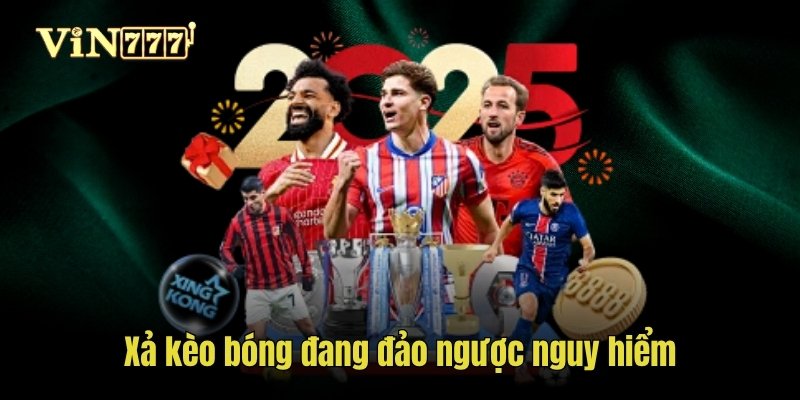 Xả kèo bóng đang đảo ngược nguy hiểm
